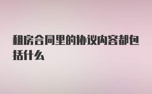 租房合同里的协议内容都包括什么