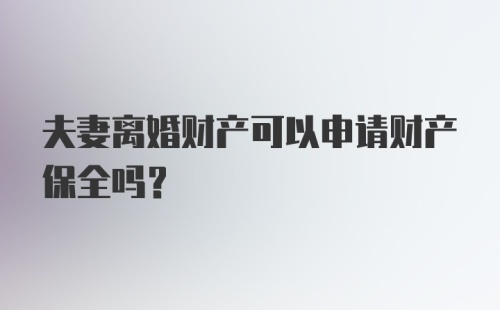 夫妻离婚财产可以申请财产保全吗?