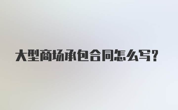 大型商场承包合同怎么写？