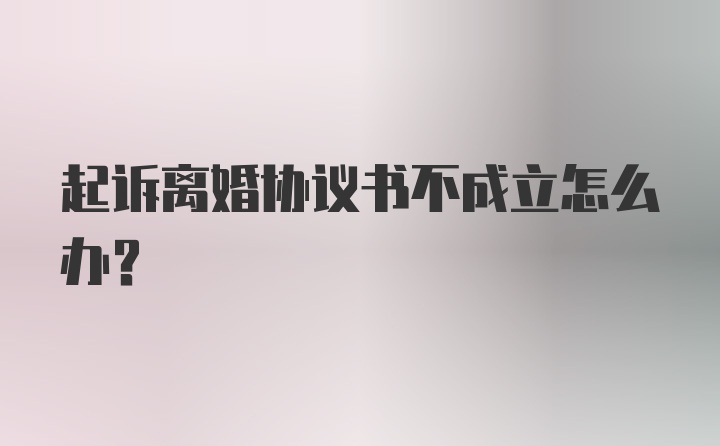 起诉离婚协议书不成立怎么办？