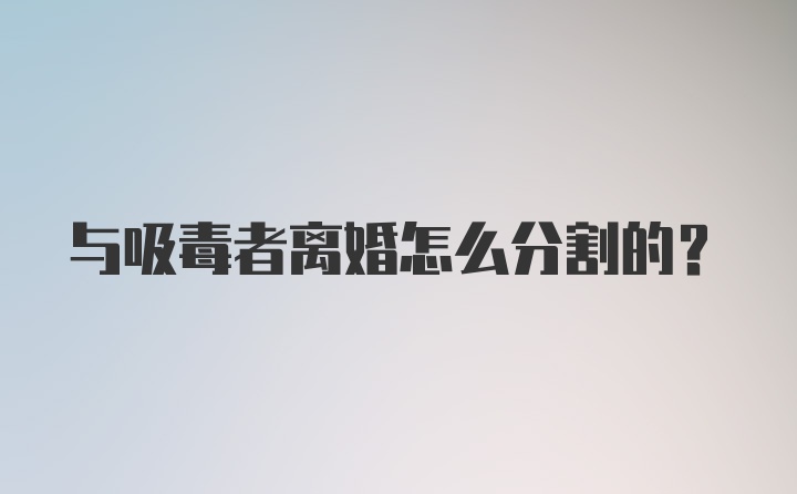 与吸毒者离婚怎么分割的？