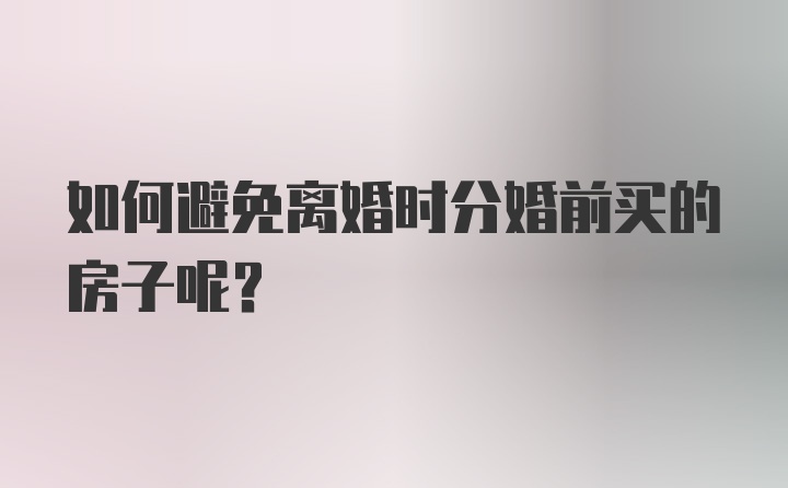 如何避免离婚时分婚前买的房子呢？