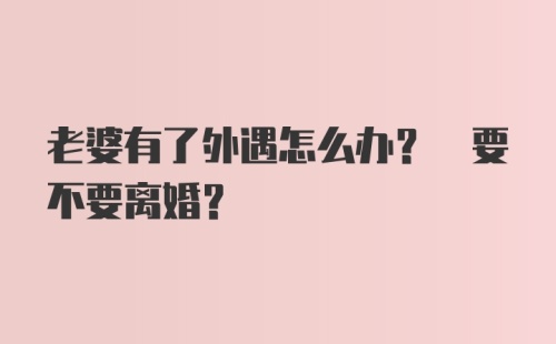 老婆有了外遇怎么办? 要不要离婚？