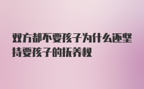 双方都不要孩子为什么还坚持要孩子的抚养权