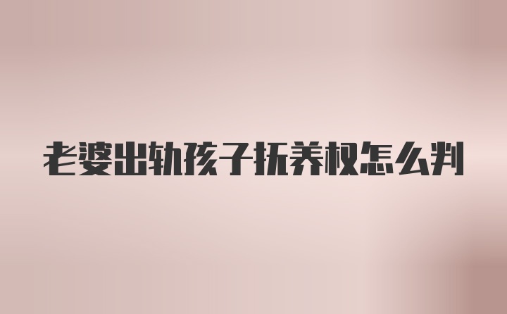 老婆出轨孩子抚养权怎么判