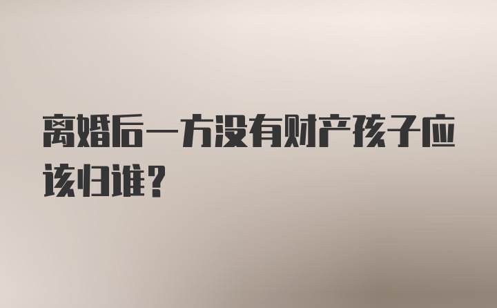 离婚后一方没有财产孩子应该归谁？