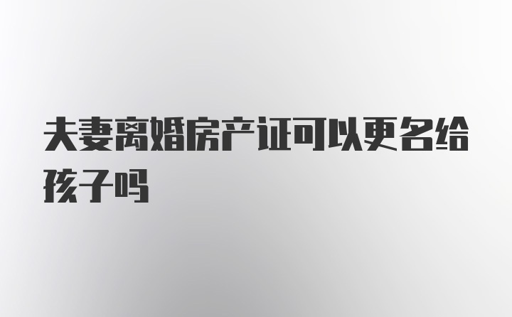 夫妻离婚房产证可以更名给孩子吗