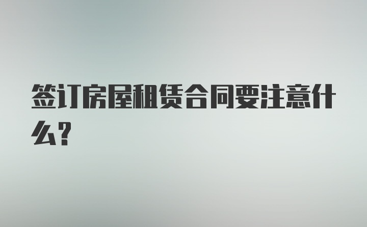 签订房屋租赁合同要注意什么？