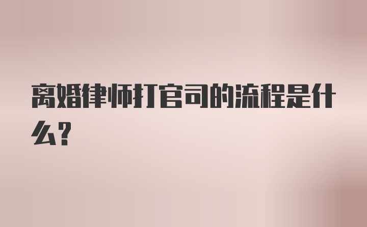 离婚律师打官司的流程是什么？