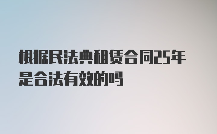 根据民法典租赁合同25年是合法有效的吗