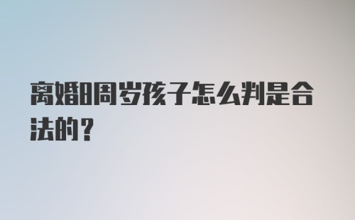 离婚8周岁孩子怎么判是合法的?