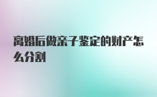 离婚后做亲子鉴定的财产怎么分割