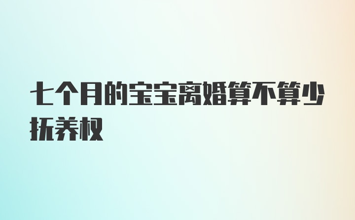 七个月的宝宝离婚算不算少抚养权