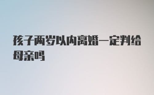 孩子两岁以内离婚一定判给母亲吗