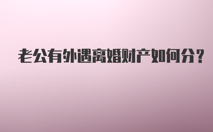 老公有外遇离婚财产如何分？