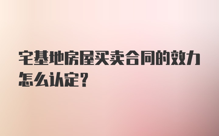 宅基地房屋买卖合同的效力怎么认定？