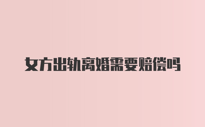 女方出轨离婚需要赔偿吗