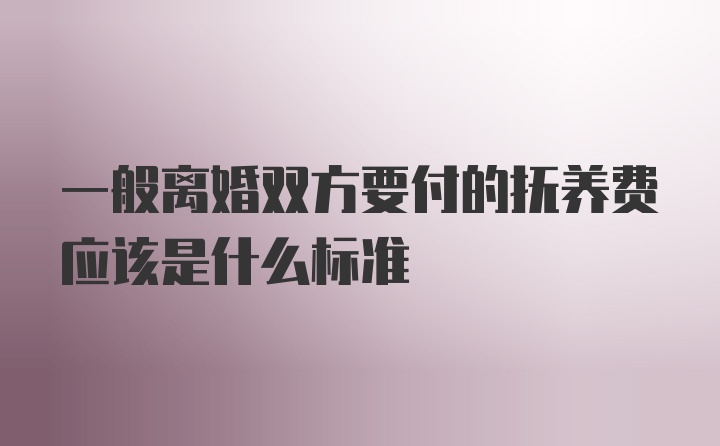 一般离婚双方要付的抚养费应该是什么标准