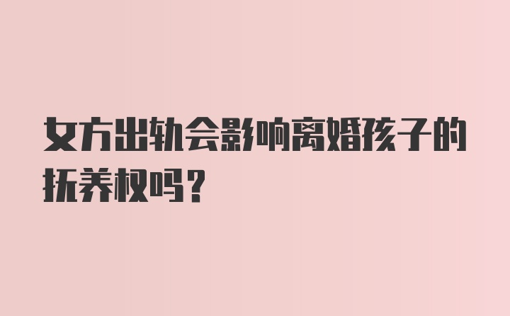 女方出轨会影响离婚孩子的抚养权吗？