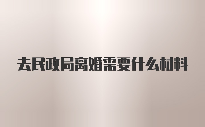 去民政局离婚需要什么材料