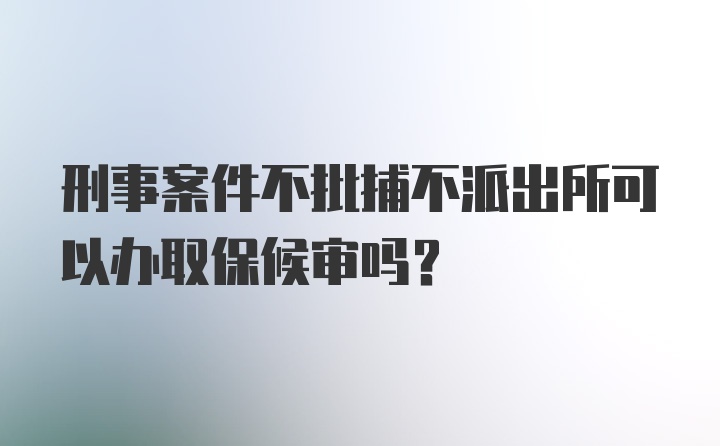 刑事案件不批捕不派出所可以办取保候审吗？