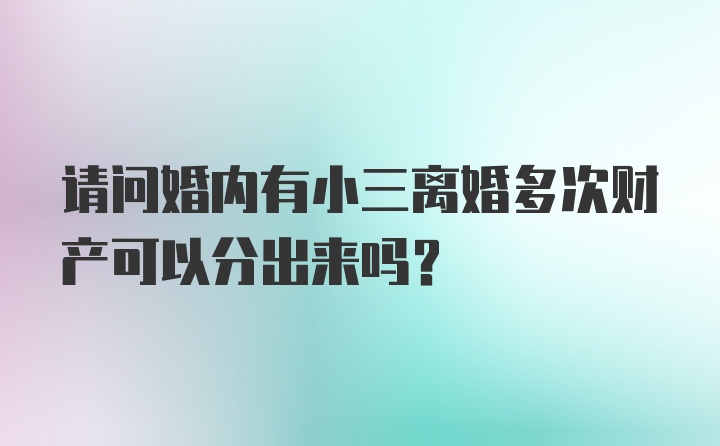 请问婚内有小三离婚多次财产可以分出来吗？