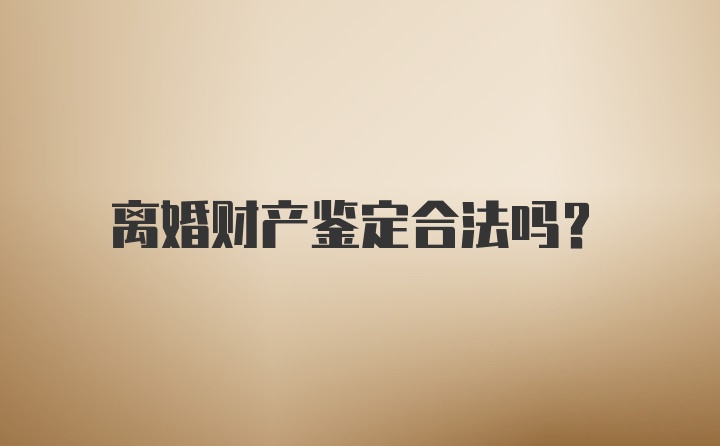 离婚财产鉴定合法吗？