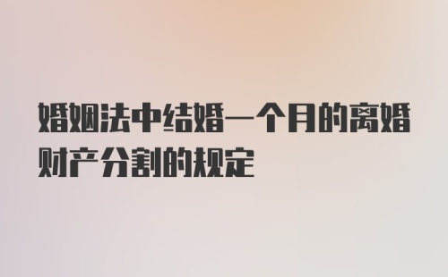 婚姻法中结婚一个月的离婚财产分割的规定