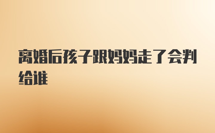 离婚后孩子跟妈妈走了会判给谁