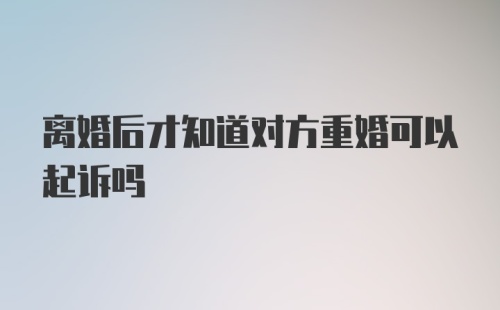 离婚后才知道对方重婚可以起诉吗