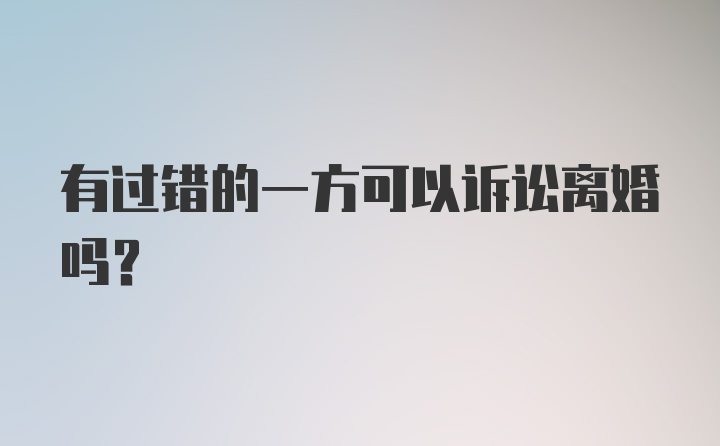 有过错的一方可以诉讼离婚吗？