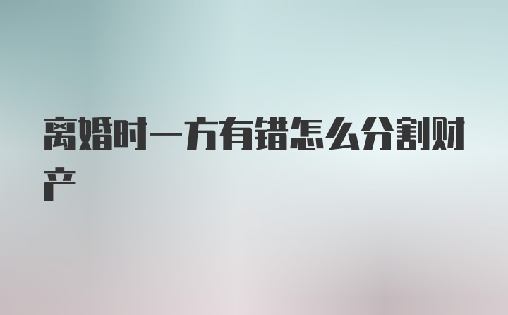 离婚时一方有错怎么分割财产