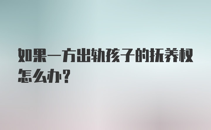 如果一方出轨孩子的抚养权怎么办?