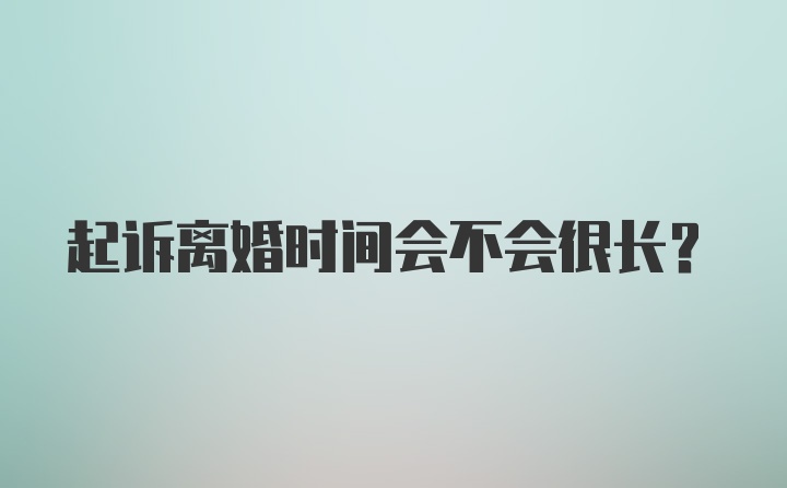 起诉离婚时间会不会很长？