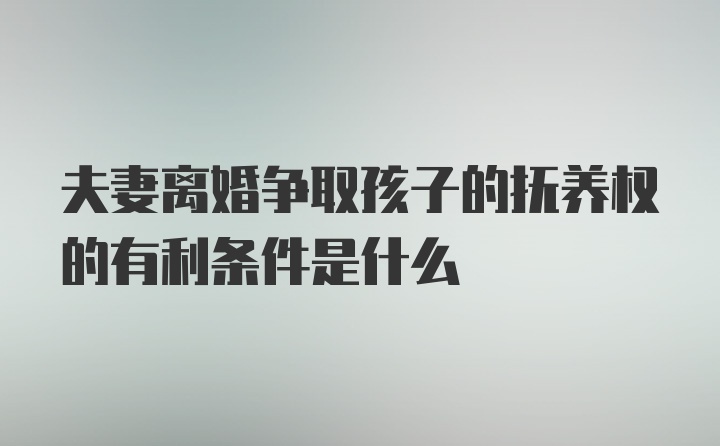 夫妻离婚争取孩子的抚养权的有利条件是什么