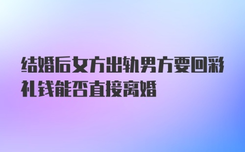 结婚后女方出轨男方要回彩礼钱能否直接离婚