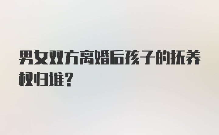 男女双方离婚后孩子的抚养权归谁？