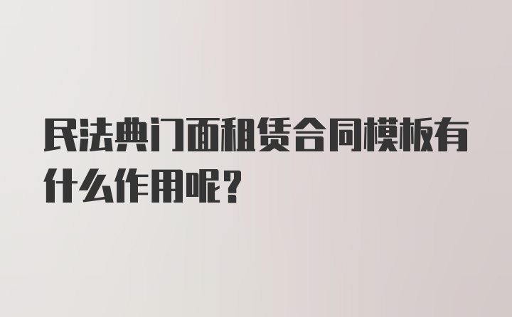 民法典门面租赁合同模板有什么作用呢？