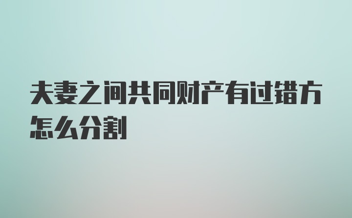 夫妻之间共同财产有过错方怎么分割