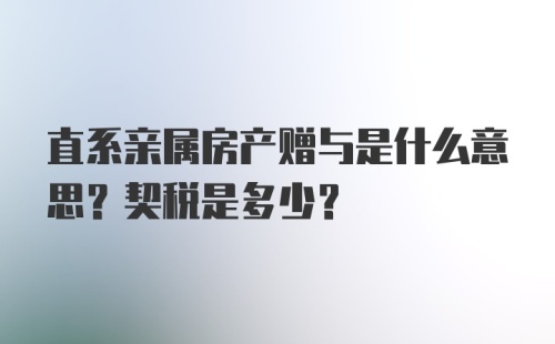 直系亲属房产赠与是什么意思？契税是多少？