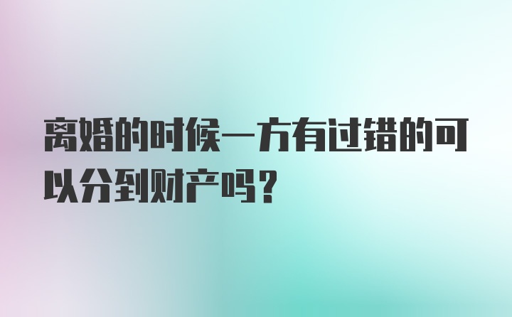 离婚的时候一方有过错的可以分到财产吗?