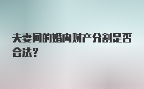 夫妻间的婚内财产分割是否合法？