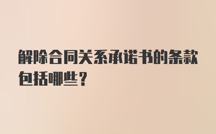 解除合同关系承诺书的条款包括哪些？