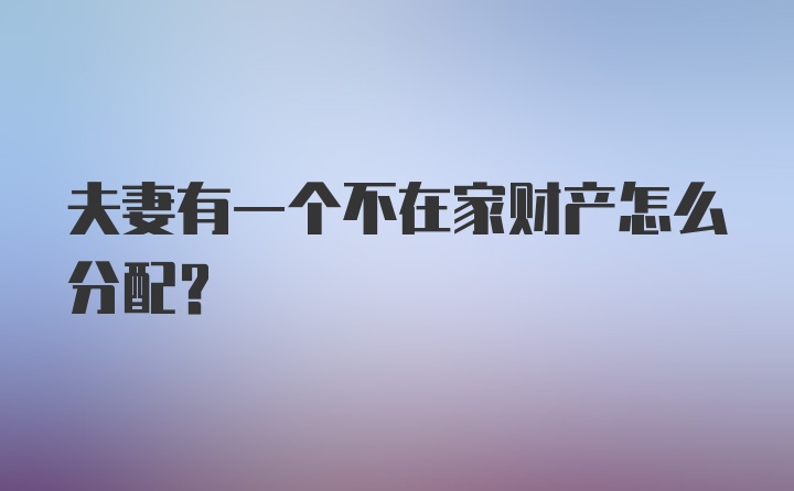 夫妻有一个不在家财产怎么分配?