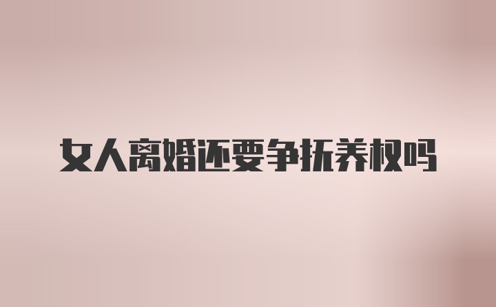 女人离婚还要争抚养权吗