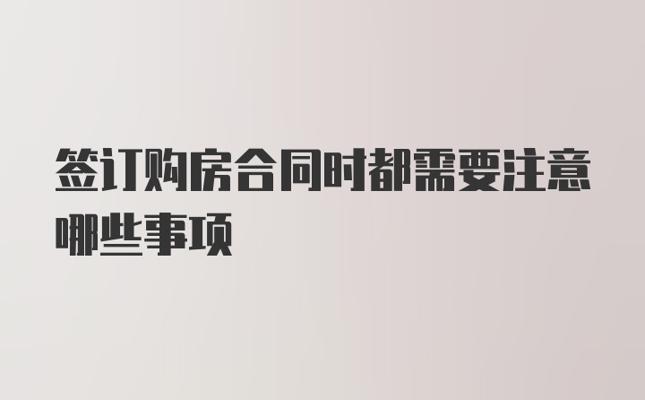 签订购房合同时都需要注意哪些事项