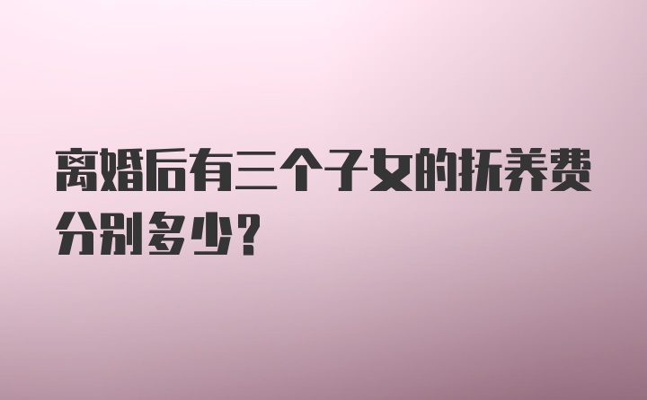 离婚后有三个子女的抚养费分别多少？