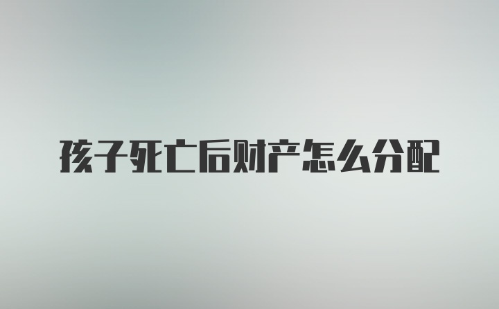 孩子死亡后财产怎么分配