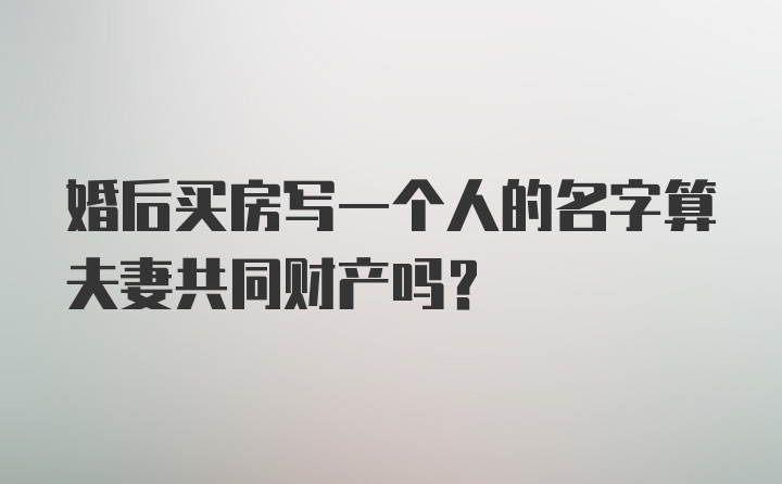 婚后买房写一个人的名字算夫妻共同财产吗？