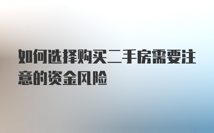 如何选择购买二手房需要注意的资金风险